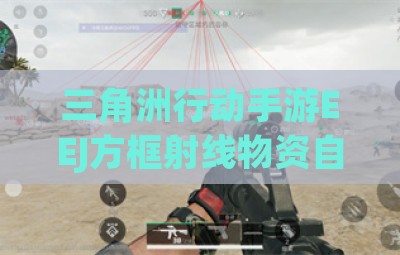 三角洲行动手游EEJ方框射线物资自瞄辅助